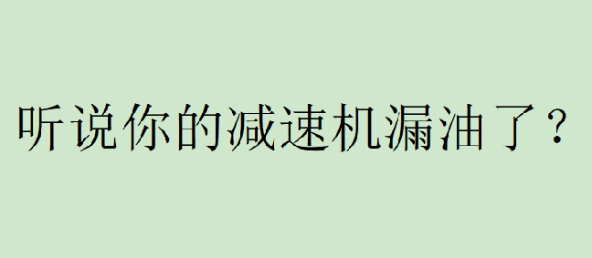 你有遇到過減速機(jī)漏油的問題嗎？