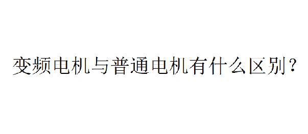 變頻電機與普通電機有什么區(qū)別？